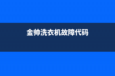 金帅洗衣机故障码e4(金帅洗衣机全自动显示e4)(金帅洗衣机故障代码)