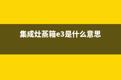 集成灶蒸箱e4故障码的含义(集成灶出现e4怎么回事)(集成灶蒸箱e3是什么意思)