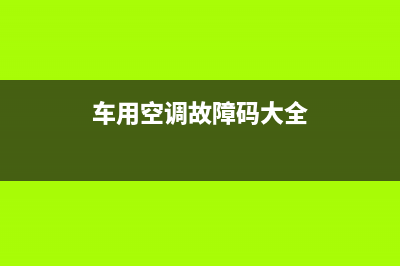 车空调故障代码(汽车空调故障码使用步骤)(车用空调故障码大全)