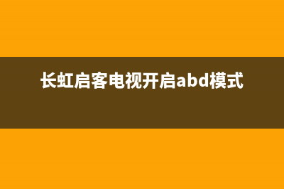 长虹启客电视开机故障维修(长虹启客电视指示灯不亮,开不了机)(长虹启客电视开启abd模式)