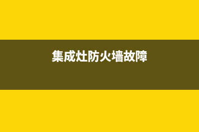 集成灶防火墙故障e2怎么处理(集成灶 防火)(集成灶防火墙故障)