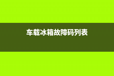 车载冰箱故障码ER3(车载冰箱故障码列表)