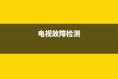 进口电视故障测试图解法(电视故障检测)