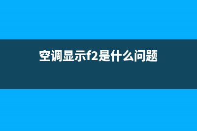 空调显示f2是什么意思(空调显示f2是什么问题)