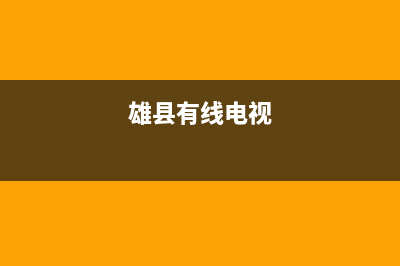 镇雄有线电视故障电话杳询(雄县有线电视)