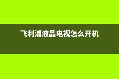 飞利浦液晶电视不开机故障(飞利浦液晶电视怎么开机)