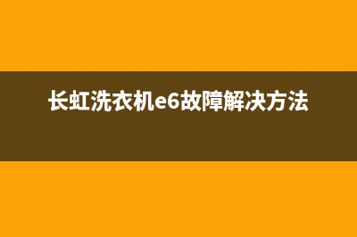 长虹洗衣机e6故障码(长虹全自动洗衣机出现e6是怎么回事)(长虹洗衣机e6故障解决方法)