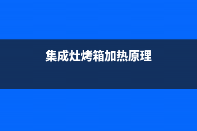 集成灶烤箱加热管故障怎么解决(集成灶烤箱受热不均匀)(集成灶烤箱加热原理)