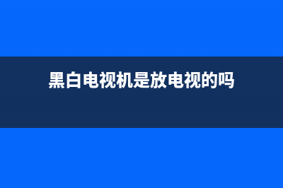 黑白电视机是放电路故障(黑白电视机是放电视的吗)