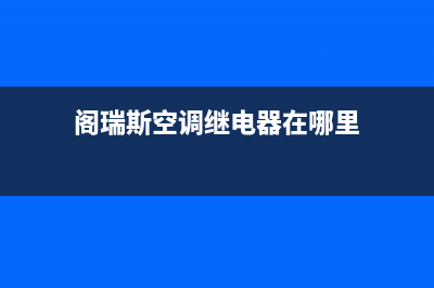 阁瑞斯空调故障(阁瑞斯空调常见故障)(阁瑞斯空调继电器在哪里)