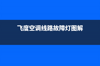 飞度空调线路故障(飞度空调线路故障怎么处理)(飞度空调线路故障灯图解)