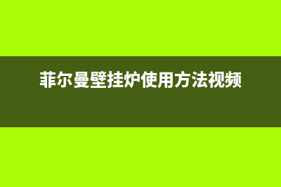 菲尔曼壁挂炉故障代码表(非尔曼壁挂炉)(菲尔曼壁挂炉使用方法视频)