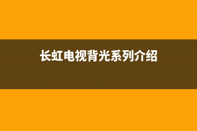 长虹电视背光系统故障灯(长虹电视背光系列介绍)