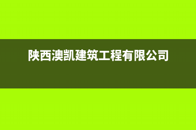 陕西澳凯建筑工程有限公司怎么样?(陕西澳凯建筑工程有限公司)