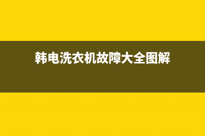 韩电洗衣机故障码大全(韩电洗衣机报警e2图解)(韩电洗衣机故障大全图解)