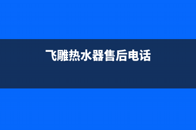 飞雕热水器维修电话_飞雕牌热水器多少钱(飞雕热水器售后电话)
