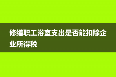 职工洗澡 维修热水器(修缮职工浴室支出是否能扣除企业所得税)
