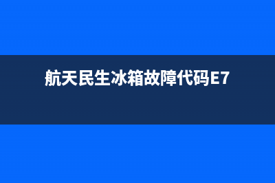 航天民生冰箱故障代码e6(航天民生冰箱故障代码E7)