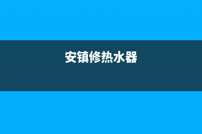 镇赉维修热水器电话;镇赉县水暖电话(安镇修热水器)