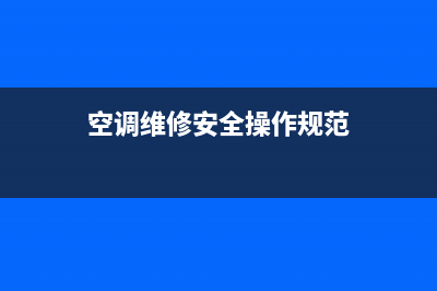 空调维修安全措施(空调维修安全操作规范)