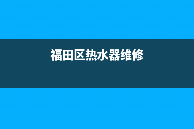 福永热水器家电维修_福永热水器家电维修点(福田区热水器维修)