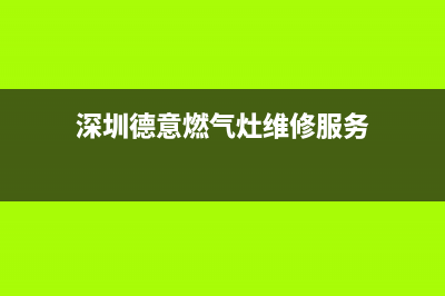 深圳蛇口德意燃气灶维修(深圳德意燃气灶售后维修电话)(深圳德意燃气灶维修服务)