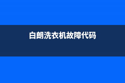 上海白朗洗衣机维修(白朗洗衣机故障代码)