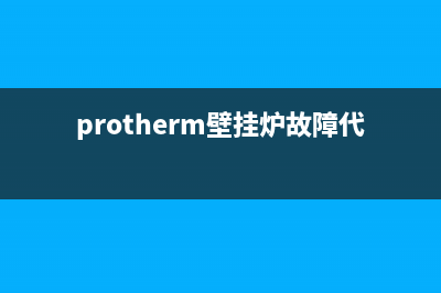 protherm壁挂炉故障代码(protherm壁挂炉故障代码e05)(protherm壁挂炉故障代码f10)