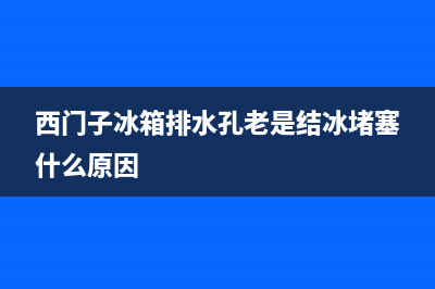 西门子冰箱排水故障(西门子冰箱排水孔老是结冰堵塞什么原因)