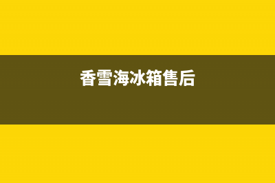 香雪海冰箱维修线路故障(香雪海冰箱售后)