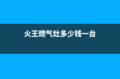 老式火王燃气灶维修,老式火王燃气灶维修电话(火王燃气灶多少钱一台)