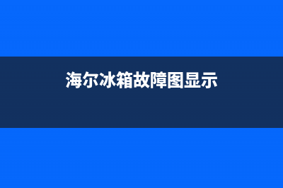 海尔冰箱故障标识图解(海尔冰箱故障代码表大全)(海尔冰箱故障图显示)