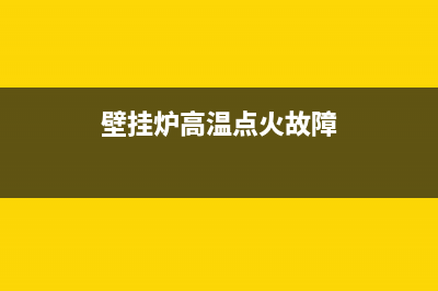 壁挂炉高温点火故障怎么解决(壁挂炉点火后温度烧的特别快)(壁挂炉高温点火故障)