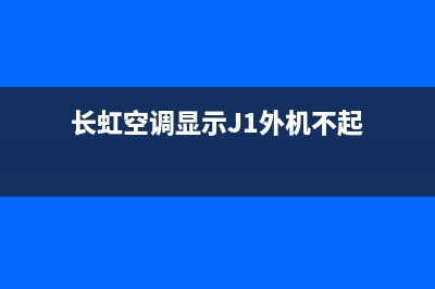 长虹空调显示j1是什么故障(长虹空调显示J1外机不起)