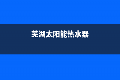 黄山太阳能热水器工程维修(芜湖太阳能热水器)