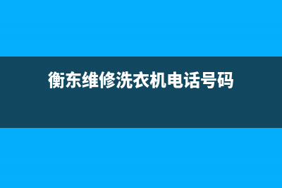 衡东维修洗衣机店地址(衡东维修洗衣机电话号码)