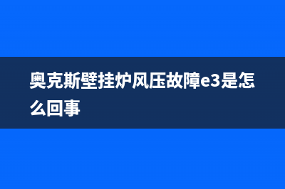 奥克斯壁挂炉风压故障(奥克斯壁挂炉怎么调温度)(奥克斯壁挂炉风压故障e3是怎么回事)