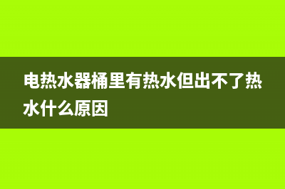 热水器水桶不出热水怎么维修、热水器水桶不出热水怎么维修呢(电热水器桶里有热水但出不了热水什么原因)