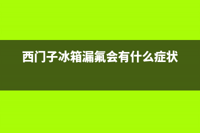 西门子冰箱漏氟故障(西门子冰箱漏氟会有什么症状)