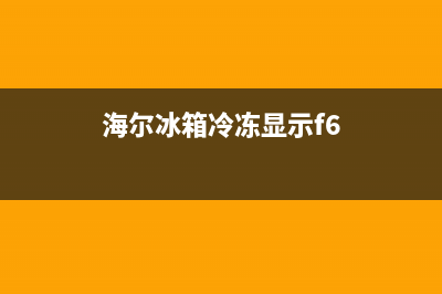 海尔冰箱f6故障大全(海尔冰箱冷冻显示f6)