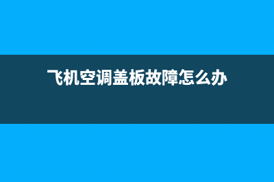 飞机空调盖板故障原因(飞机空调盖板故障原因是什么)(飞机空调盖板故障怎么办)