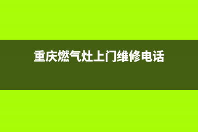 重庆铜梁燃气灶维修;合川燃气灶维修(重庆燃气灶上门维修电话)