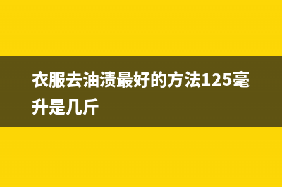 衣服去油渍最好的方法(衣服去油渍最好的方法125毫升是几斤)
