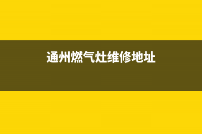 通州燃气灶维修(北京通州修理煤气灶)(通州燃气灶维修地址)