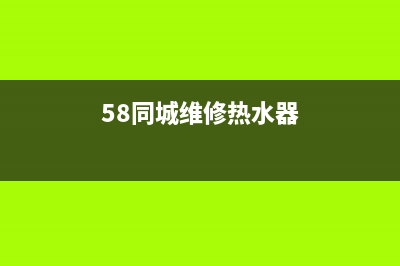 58 同城维修热水器_58同城维修热水器(58同城维修热水器)