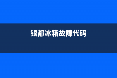 银都冰箱故障代码大全(银都冰箱故障代码大全表)(银都冰箱故障代码)