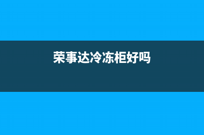 荣事达冷冻冰箱出现故障e(荣事达冷冻柜好吗)