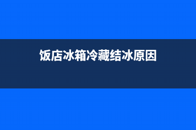饭店冰箱冷藏结冰故障案例(饭店冰箱冷藏结冰原因)