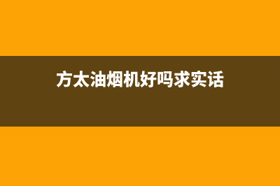 方太油烟机品质卓越 保修时限有多久?(方太油烟机好吗求实话)