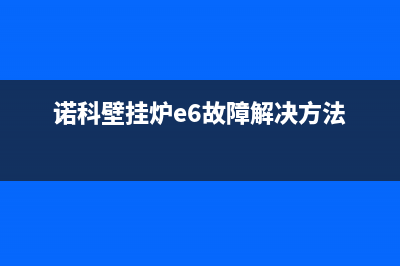 诺科壁挂炉e6故障码什么意思(诺科壁挂炉e6故障怎么处理视频)(诺科壁挂炉e6故障解决方法)